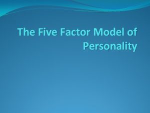 The Five Factor Model of Personality The Five