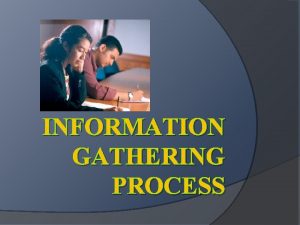 INFORMATION GATHERING PROCESS Learning Outcomes Identify six reasons