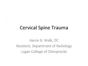 Cervical Spine Trauma Aaron B Welk DC Resident