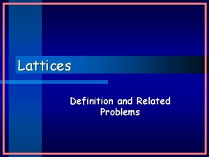 Lattices Definition and Related Problems Lattices Definition lattice