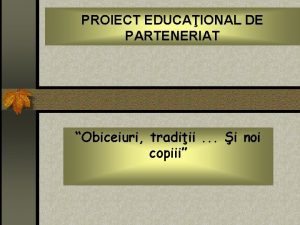 PROIECT EDUCAIONAL DE PARTENERIAT Obiceiuri tradiii i noi