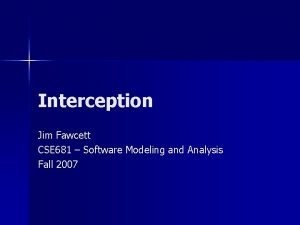 Interception Jim Fawcett CSE 681 Software Modeling and Interception Jim Fawcett CSE 681 Software Modeling and