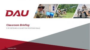 Classroom Briefing FOR DEFENSE ACQUISITION PROFESSIONALS September 2021