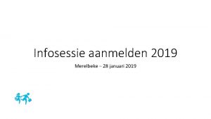 Infosessie aanmelden 2019 Merelbeke 28 januari 2019 Aanmelden