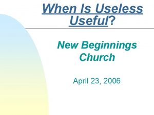 When Is Useless Useful New Beginnings Church April