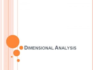 DIMENSIONAL ANALYSIS DIMENSIONAL ANALYSIS Is used to convert
