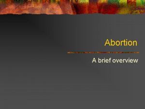 Abortion A brief overview Abortion some terminology procured