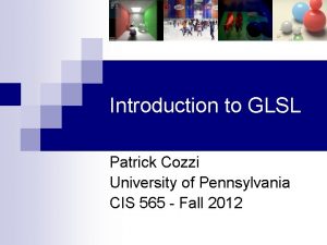 Introduction to GLSL Patrick Cozzi University of Pennsylvania