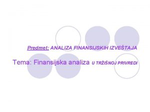 Predmet ANALIZA FINANSIJSKIH IZVETAJA Tema Finansijska analiza U