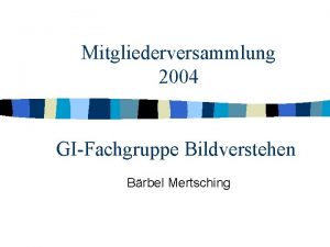 Mitgliederversammlung 2004 GIFachgruppe Bildverstehen Brbel Mertsching Themen n