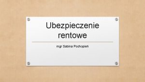 Ubezpieczenie rentowe mgr Sabina Pochopie Zakres przedmiotowy Przedmiotem