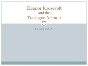 Eleanor Roosevelt and the Tuskegee Airmen BY ADELLA