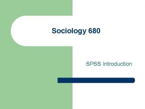 Sociology 680 SPSS Introduction Using SPSS l The