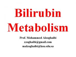 Bilirubin Metabolism Prof Mohammed Alzoghaibi zzoghaibigmail com malzoghaibiksu