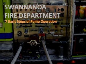 SWANNANOA FIRE DEPARTMENT 7 Basic Steps of Pump