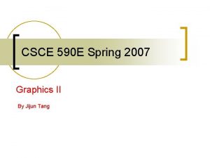 CSCE 590 E Spring 2007 Graphics II By