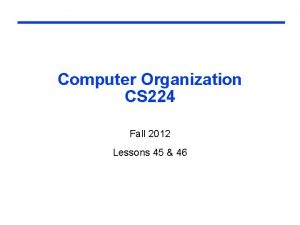 Computer Organization CS 224 Fall 2012 Lessons 45