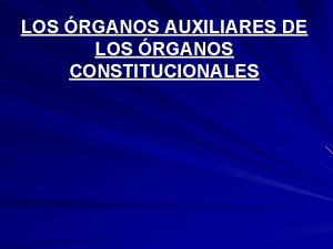 LOS RGANOS AUXILIARES DE LOS RGANOS CONSTITUCIONALES CONCEPTO