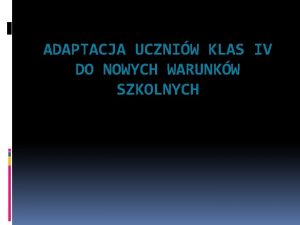 ADAPTACJA UCZNIW KLAS IV DO NOWYCH WARUNKW SZKOLNYCH