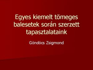 Egyes kiemelt tmeges balesetek sorn szerzett tapasztalataink Gndcs