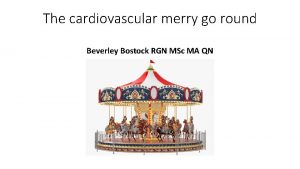 The cardiovascular merry go round Beverley Bostock RGN