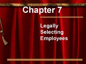 Chapter 7 Legally Selecting Employees Legally Selecting Employees