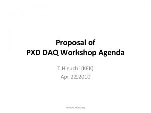 Proposal of PXD DAQ Workshop Agenda T Higuchi