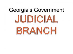 Georgias Government JUDICIAL BRANCH Judicial Branch This branch