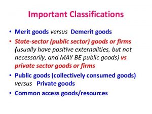 Important Classifications Merit goods versus Demerit goods Statesector