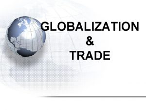 GLOBALIZATION TRADE Interdependence of Nations Major Topics 1