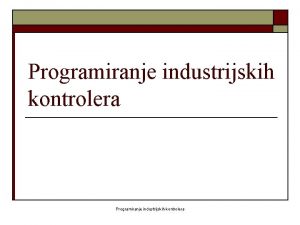 Programiranje industrijskih kontrolera Programiranje industrijskih kontrolera o o