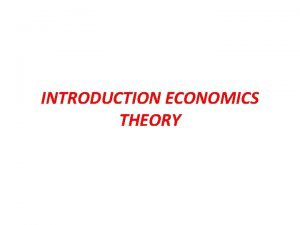 INTRODUCTION ECONOMICS THEORY 1 Descriptive Economics 2 Applied