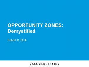 OPPORTUNITY ZONES Demystified Robert C Guth A Disclaimer