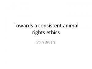 Towards a consistent animal rights ethics Stijn Bruers