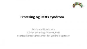 Ernring og Retts syndrom Marianne Nordstrm Klinisk ernringsfysiolog