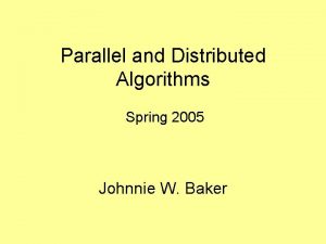 Parallel and Distributed Algorithms Spring 2005 Johnnie W