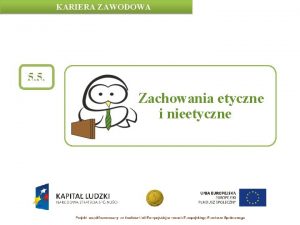 KARIERA ZAWODOWA 5 5 Zachowania etyczne i nieetyczne