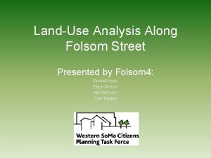 LandUse Analysis Along Folsom Street Presented by Folsom