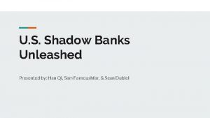 U S Shadow Banks Unleashed Presented by Han