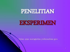 PENELITIAN EKSPERIMEN Dalam upaya meningkatkan profesionalisme guru 1