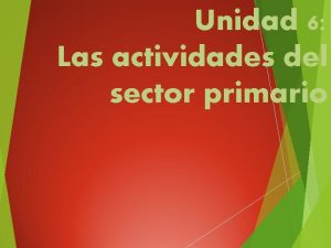 Unidad 6 Las actividades del sector primario 1