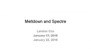 Meltdown and Spectre Landon Cox January 17 2018