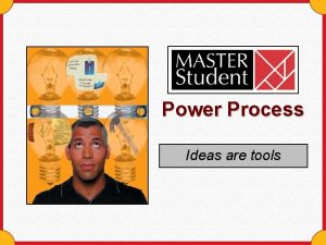 Power Process Ideas are tools Why should you
