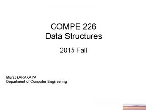 COMPE 226 Data Structures 2015 Fall Murat KARAKAYA