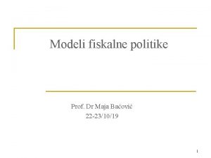 Modeli fiskalne politike Prof Dr Maja Baovi 22