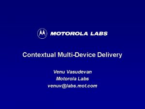 Contextual MultiDevice Delivery Venu Vasudevan Motorola Labs venuvlabs