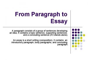 From Paragraph to Essay A paragraph consists of
