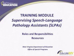 TRAINING MODULE Supervising SpeechLanguage Pathology Assistants SLPAs Roles