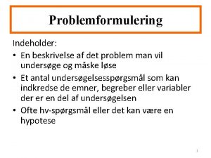 Problemformulering Indeholder En beskrivelse af det problem man