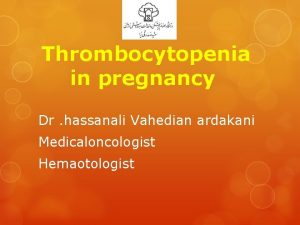Thrombocytopenia in pregnancy Dr hassanali Vahedian ardakani Medicaloncologist